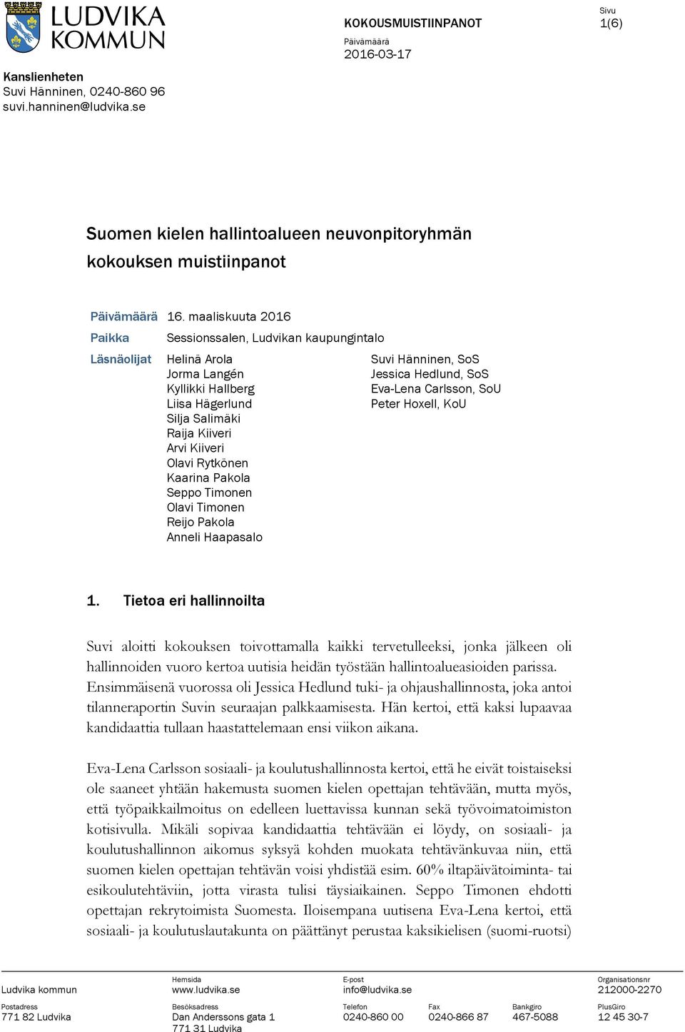 Pakola Seppo Timonen Olavi Timonen Reijo Pakola Anneli Haapasalo Suvi Hänninen, SoS Jessica Hedlund, SoS Eva-Lena Carlsson, SoU Peter Hoxell, KoU 1.