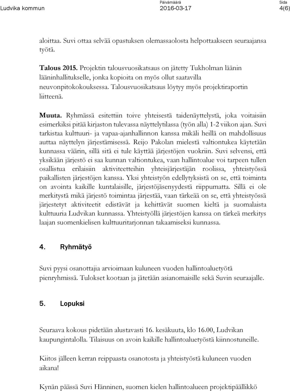 Muuta. Ryhmässä esitettiin toive yhteisestä taidenäyttelystä, joka voitaisiin esimerkiksi pitää kirjaston tulevassa näyttelytilassa (työn alla) 1-2 viikon ajan.