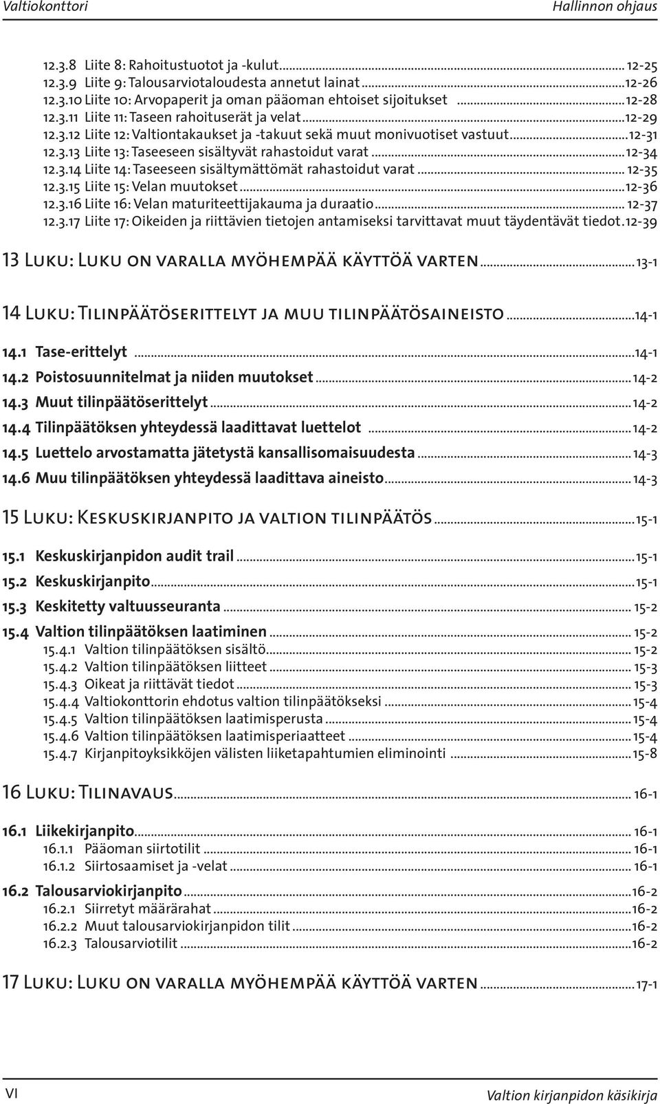 ..12-34 12.3.14 Liite 14: Taseeseen sisältymättömät rahastoidut varat... 12-35 12.3.15 Liite 15: Velan muutokset...12-36 12.3.16 Liite 16: Velan maturiteettijakauma ja duraatio... 12-37 12.3.17 Liite 17: Oikeiden ja riittävien tietojen antamiseksi tarvittavat muut täydentävät tiedot.