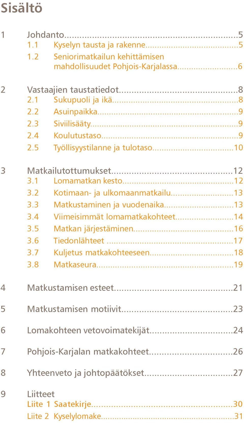 3 Matkustaminen ja vuodenaika...13 3.4 Viimeisimmät lomamatkakohteet...14 3.5 Matkan järjestäminen...16 3.6 Tiedonlähteet...17 3.7 Kuljetus matkakohteeseen...18 3.8 Matkaseura.