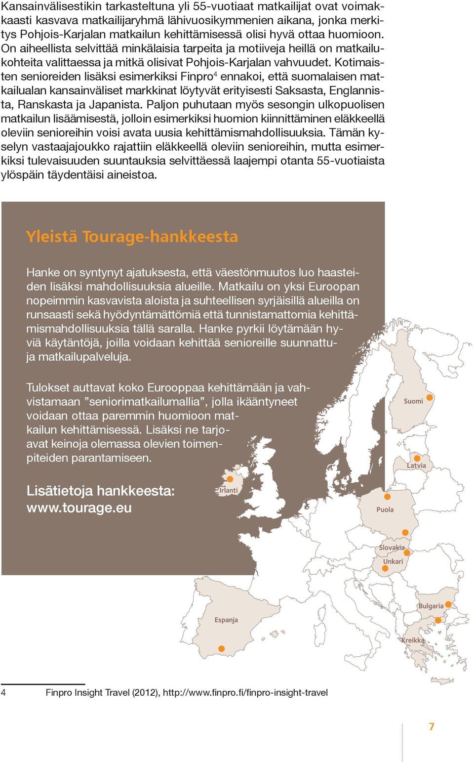 Kotimaisten senioreiden lisäksi esimerkiksi Finpro 4 ennakoi, että suomalaisen matkailualan kansainväliset markkinat löytyvät erityisesti Saksasta, Englannista, Ranskasta ja Japanista.