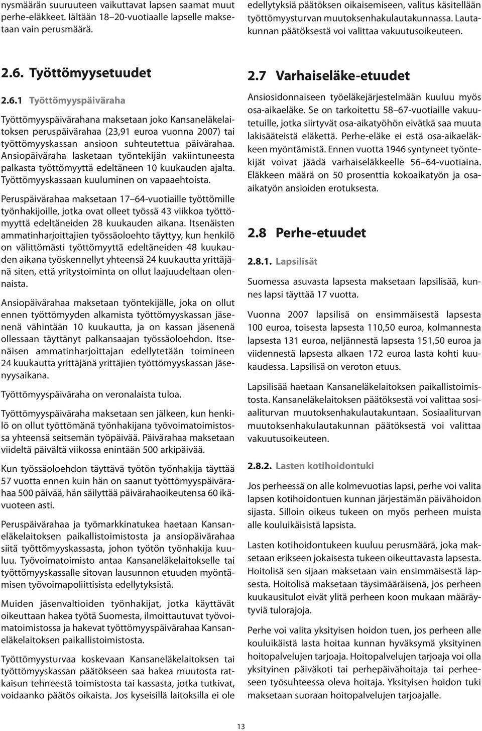 Työttömyysetuudet 2.6.1 Työttömyyspäiväraha Työttömyyspäivärahana maksetaan joko Kansaneläkelaitoksen peruspäivärahaa (23,91 euroa vuonna 2007) tai työttömyyskassan ansioon suhteutettua päivärahaa.