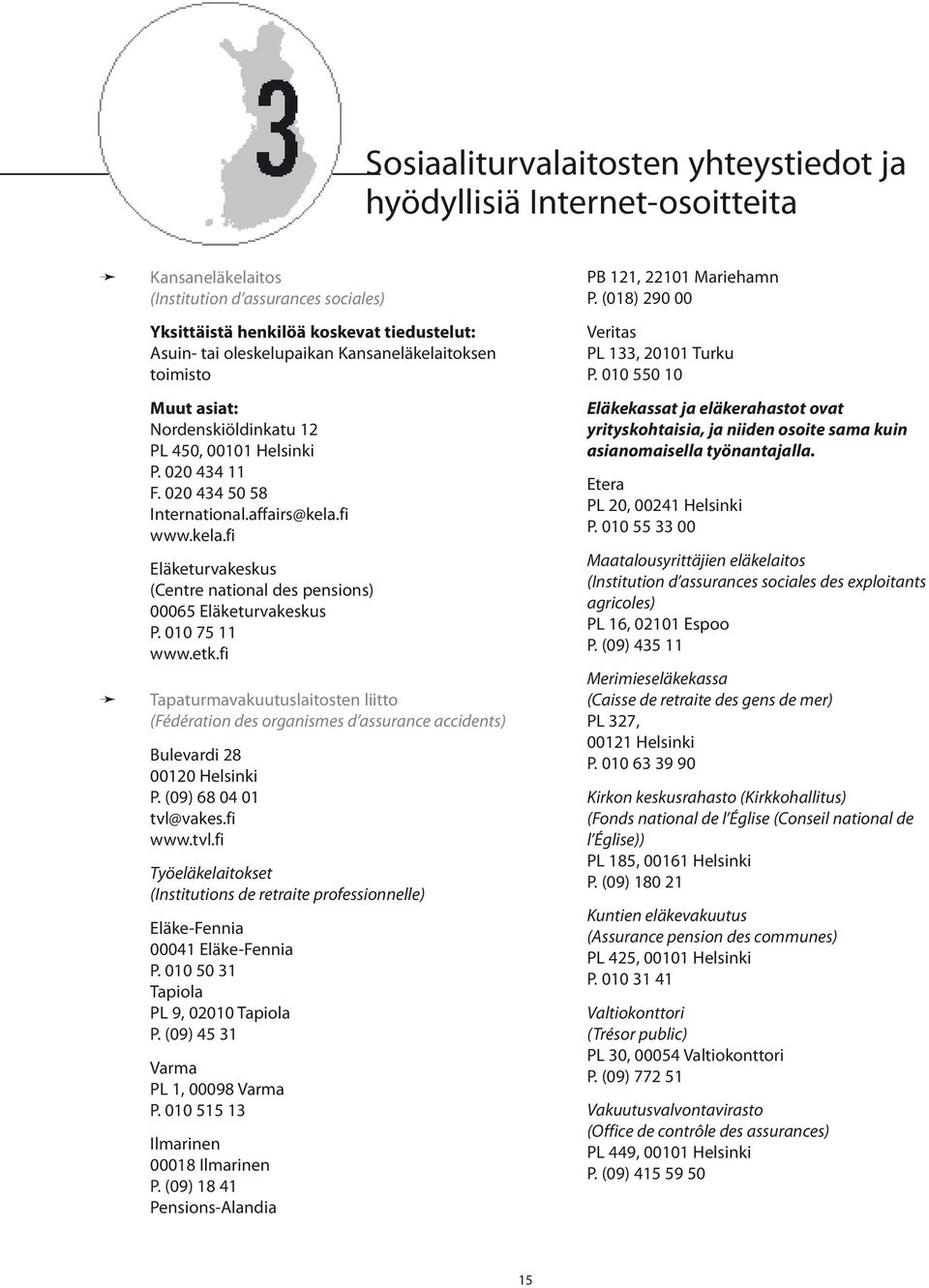 010 75 11 www.etk.fi Tapaturmavakuutuslaitosten liitto (Fédération des organismes d assurance accidents) Bulevardi 28 00120 Helsinki P. (09) 68 04 01 tvl@