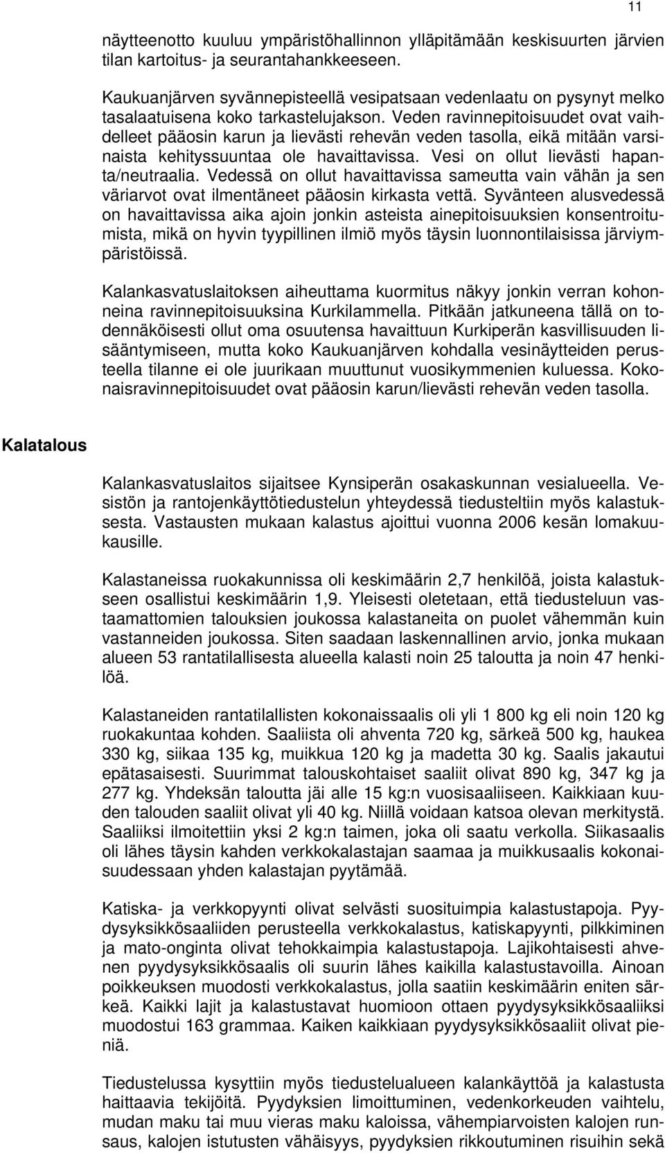 Veden ravinnepitoisuudet ovat vaihdelleet pääosin karun ja lievästi rehevän veden tasolla, eikä mitään varsinaista kehityssuuntaa ole havaittavissa. Vesi on ollut lievästi hapanta/neutraalia.