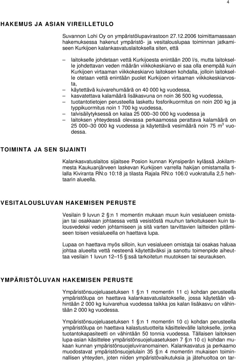 mutta laitokselle johdettavan veden määrän viikkokeskiarvo ei saa olla enempää kuin Kurkijoen virtaaman viikkokeskiarvo laitoksen kohdalla, jolloin laitokselle otetaan vettä enintään puolet Kurkijoen