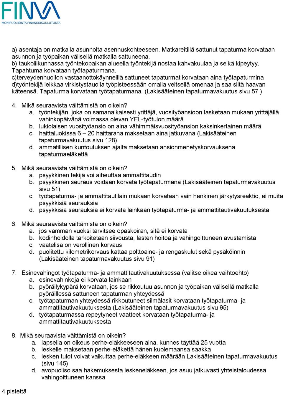 c)terveydenhuollon vastaanottokäynneillä sattuneet tapaturmat korvataan aina työtapaturmina d)työntekijä leikkaa virkistystauolla työpisteessään omalla veitsellä omenaa ja saa siitä haavan käteensä.