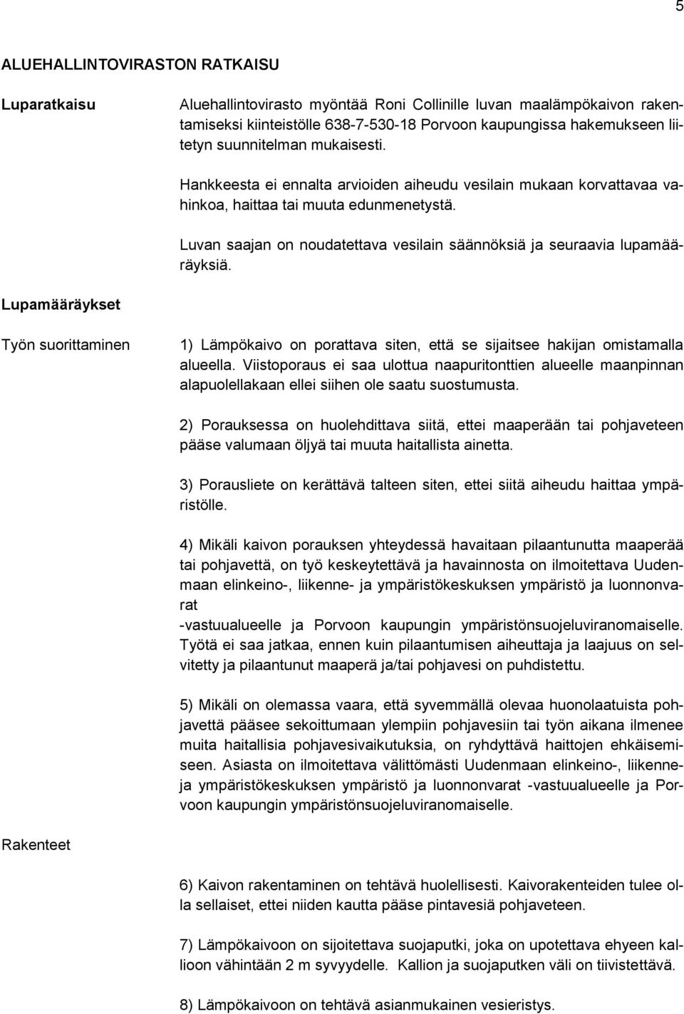 Luvan saajan on noudatettava vesilain säännöksiä ja seuraavia lupamääräyksiä. Lupamääräykset Työn suorittaminen 1) Lämpökaivo on porattava siten, että se sijaitsee hakijan omistamalla alueella.