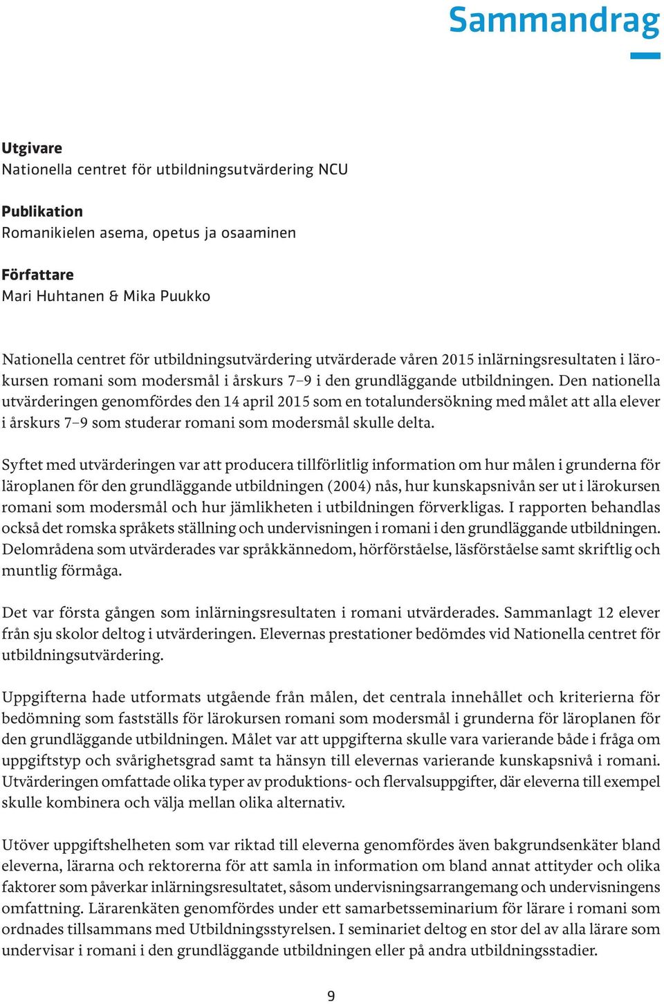 Den nationella utvärderingen genomfördes den 14 april 2015 som en totalundersökning med målet att alla elever i årskurs 7 9 som studerar romani som modersmål skulle delta.