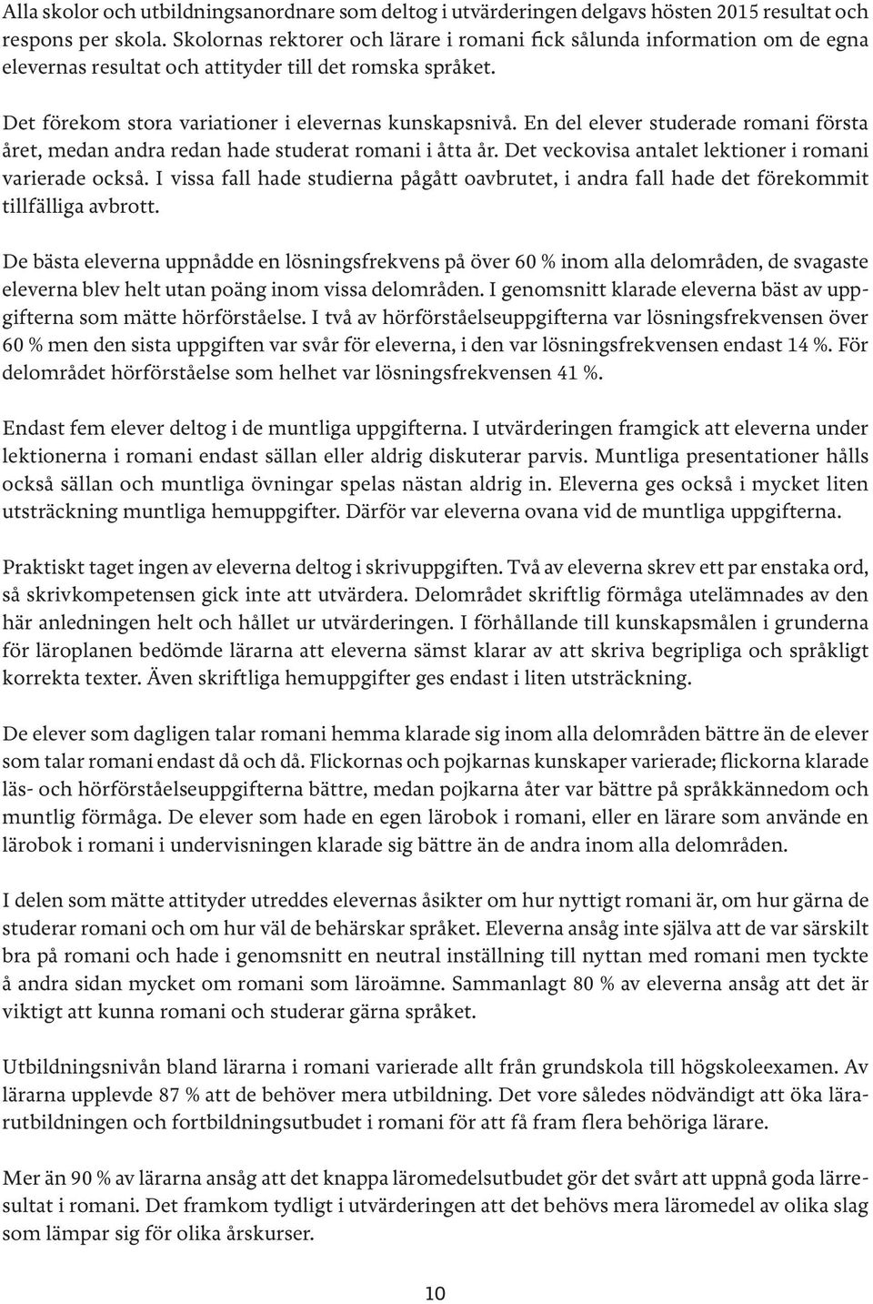 En del elever studerade romani första året, medan andra redan hade studerat romani i åtta år. Det veckovisa antalet lektioner i romani varierade också.