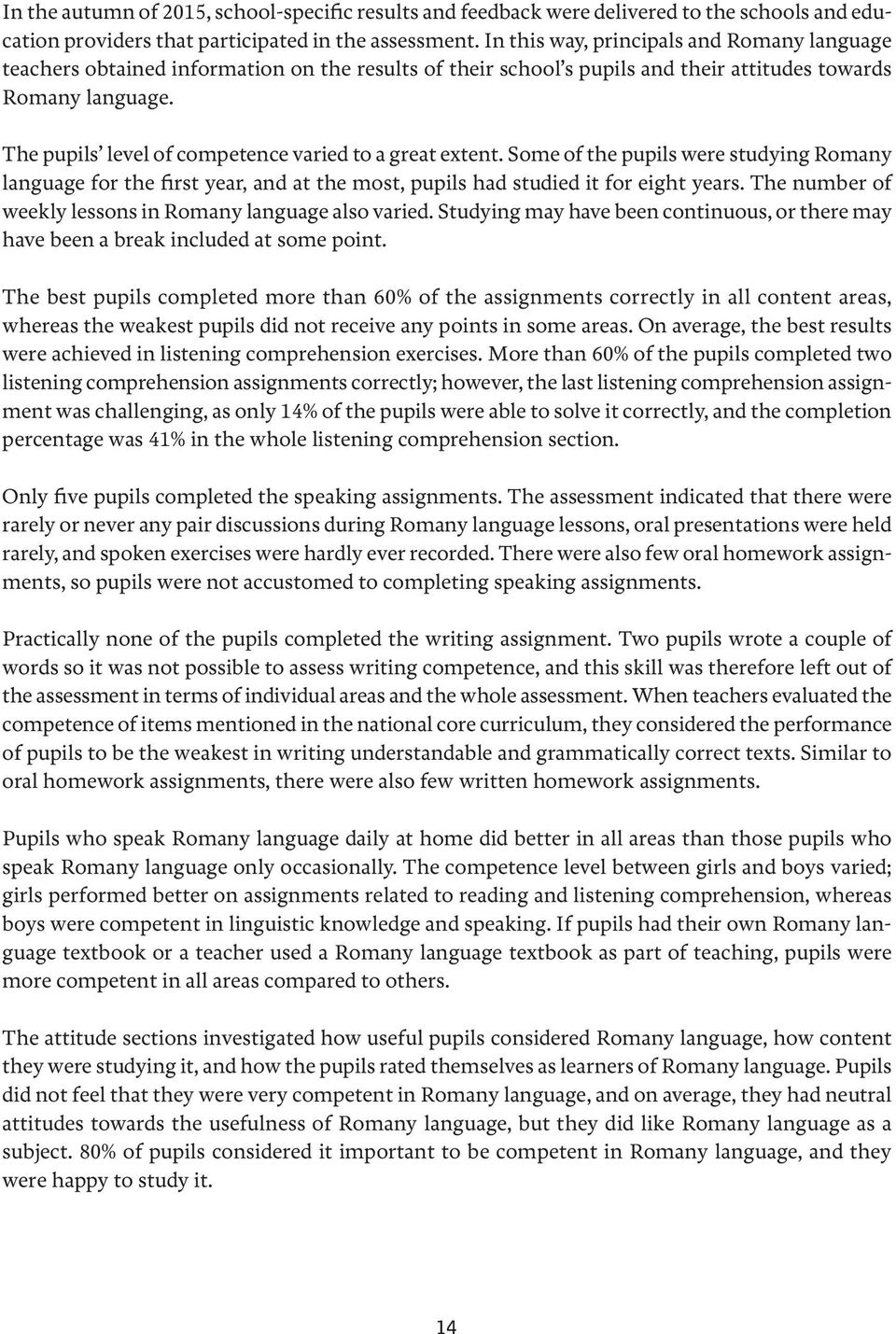 The pupils level of competence varied to a great extent. Some of the pupils were studying Romany language for the first year, and at the most, pupils had studied it for eight years.