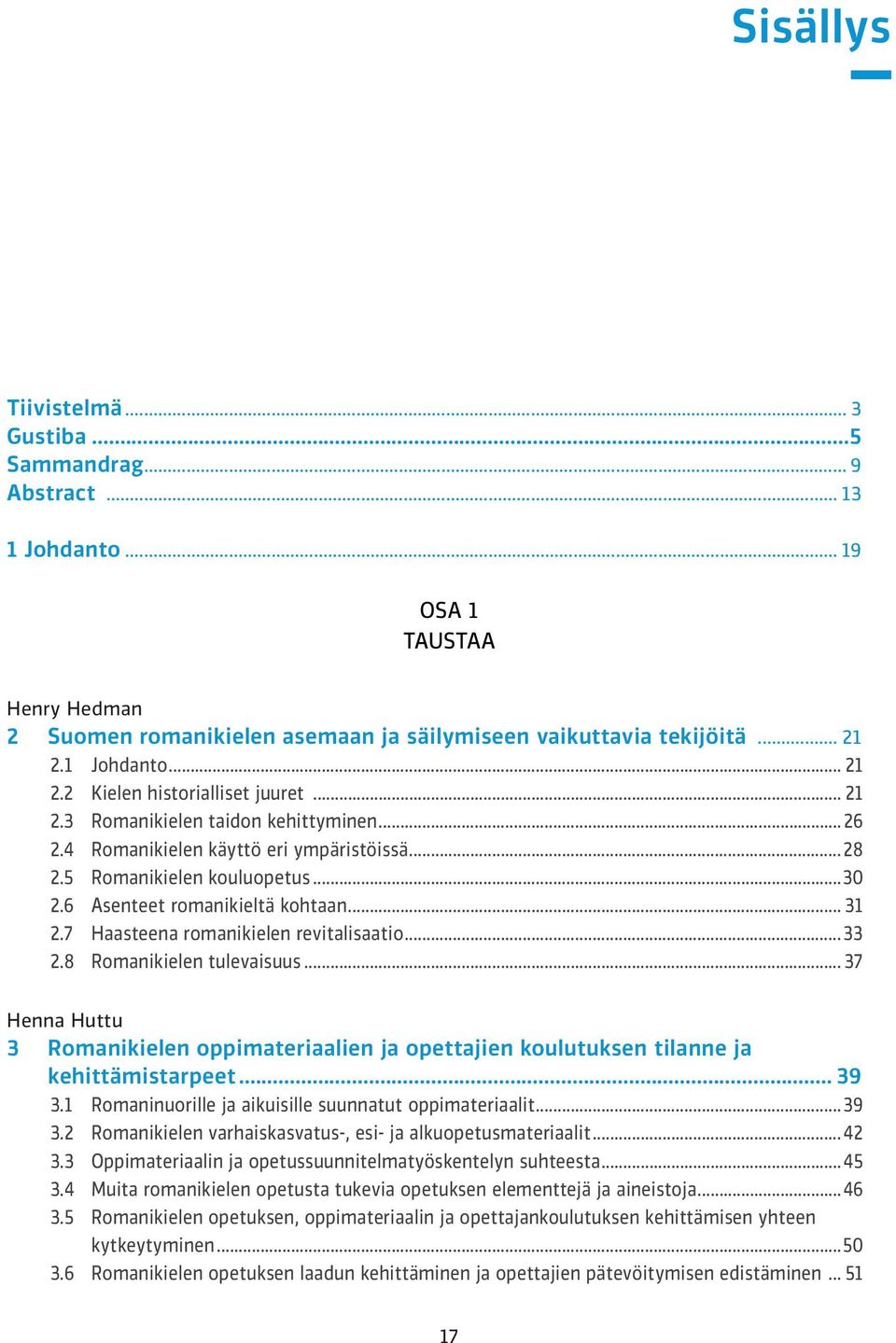 6 Asenteet romanikieltä kohtaan... 31 2.7 Haasteena romanikielen revitalisaatio... 33 2.8 Romanikielen tulevaisuus.