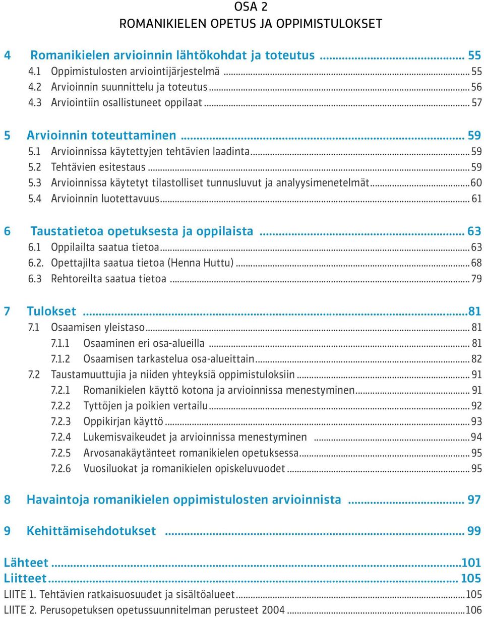 ..60 5.4 Arvioinnin luotettavuus... 61 6 Taustatietoa opetuksesta ja oppilaista... 63 6.1 Oppilailta saatua tietoa...63 6.2. Opettajilta saatua tietoa (Henna Huttu)...68 6.3 Rehtoreilta saatua tietoa.