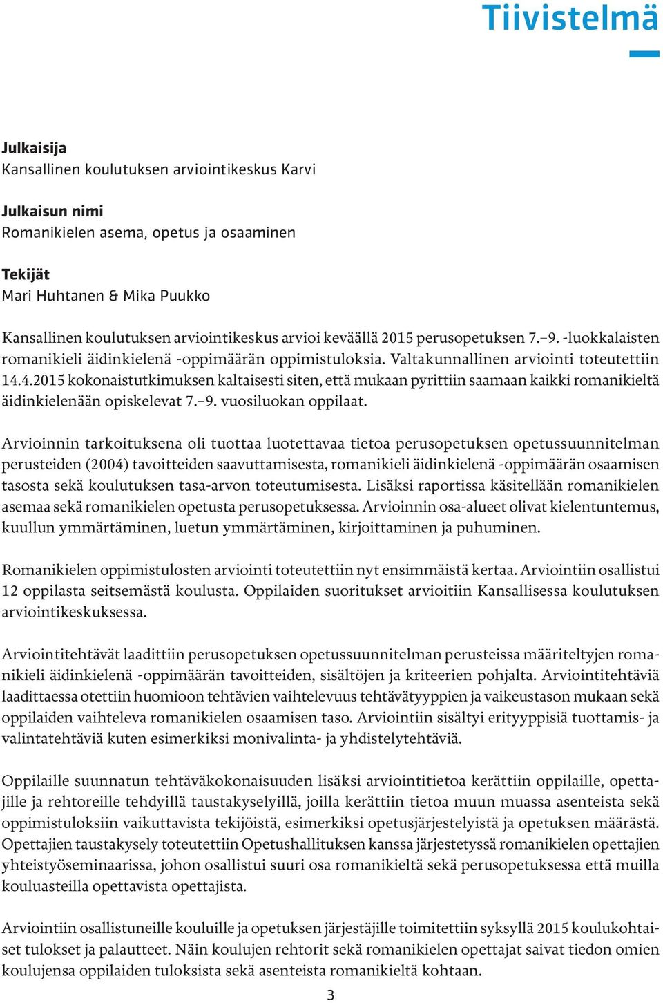 4.2015 kokonaistutkimuksen kaltaisesti siten, että mukaan pyrittiin saamaan kaikki romanikieltä äidinkielenään opiskelevat 7. 9. vuosiluokan oppilaat.