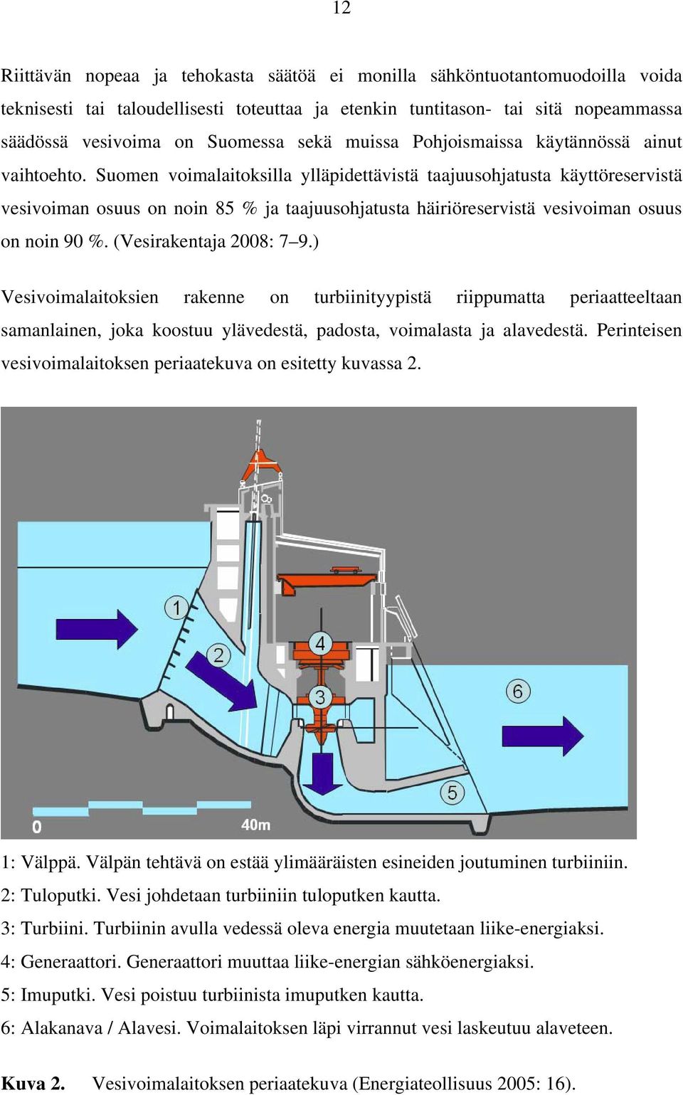 Suomen voimalaitoksilla ylläpidettävistä taajuusohjatusta käyttöreservistä vesivoiman osuus on noin 85 % ja taajuusohjatusta häiriöreservistä vesivoiman osuus on noin 90 %. (Vesirakentaja 2008: 7 9.