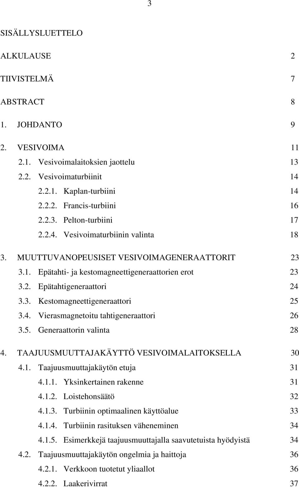 4. Vierasmagnetoitu tahtigeneraattori 26 3.5. Generaattorin valinta 28 4. TAAJUUSMUUTTAJAKÄYTTÖ VESIVOIMALAITOKSELLA 30 4.1. Taajuusmuuttajakäytön etuja 31 4.1.1. Yksinkertainen rakenne 31 4.1.2. Loistehonsäätö 32 4.