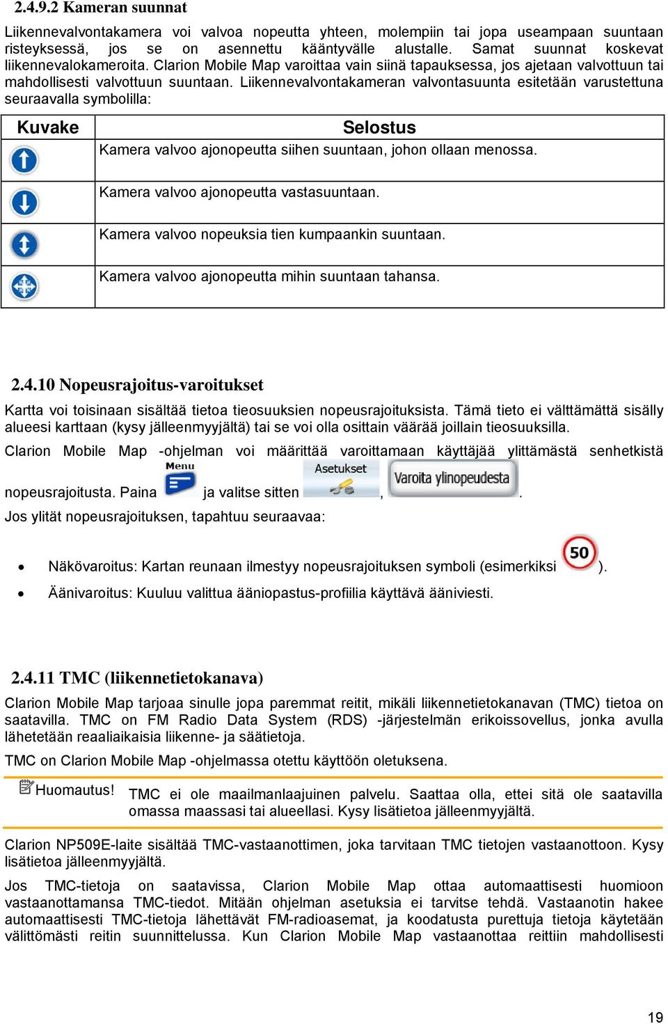 Liikennevalvontakameran valvontasuunta esitetään varustettuna seuraavalla symbolilla: Kuvake Selostus Kamera valvoo ajonopeutta siihen suuntaan, johon ollaan menossa.