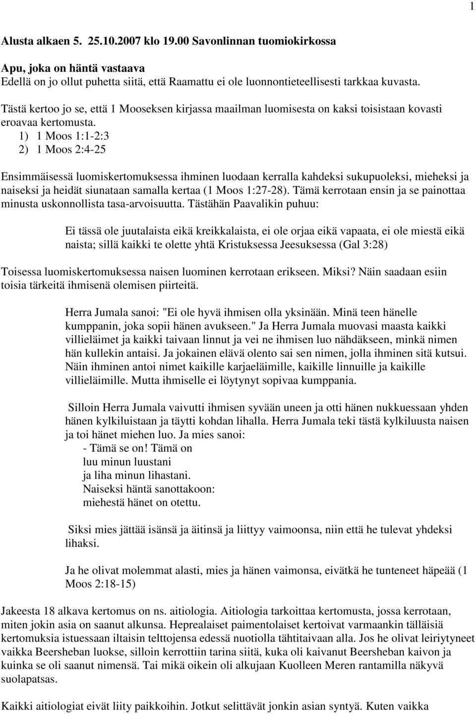 1) 1 Moos 1:1-2:3 2) 1 Moos 2:4-25 Ensimmäisessä luomiskertomuksessa ihminen luodaan kerralla kahdeksi sukupuoleksi, mieheksi ja naiseksi ja heidät siunataan samalla kertaa (1 Moos 1:27-28).