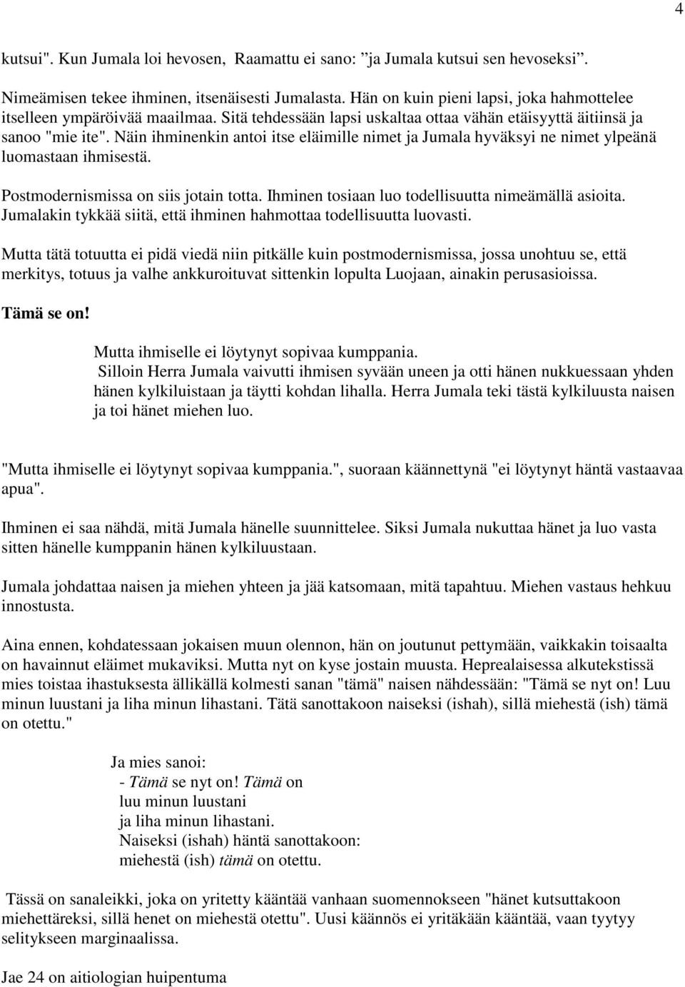 Näin ihminenkin antoi itse eläimille nimet ja Jumala hyväksyi ne nimet ylpeänä luomastaan ihmisestä. Postmodernismissa on siis jotain totta. Ihminen tosiaan luo todellisuutta nimeämällä asioita.