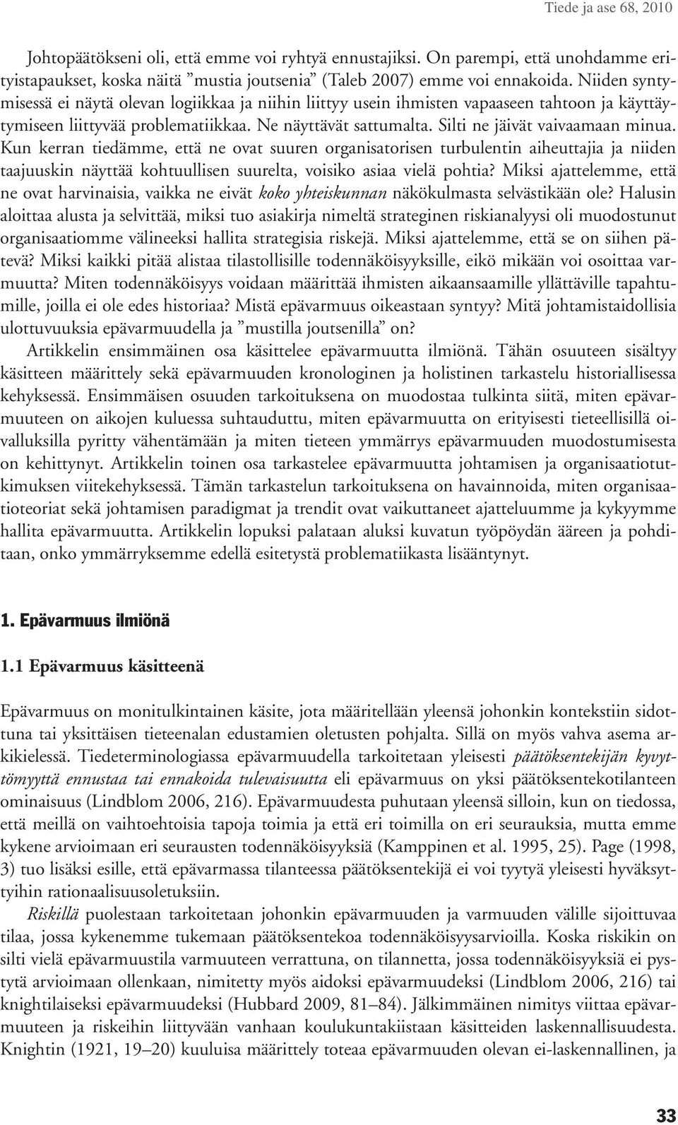 Silti ne jäivät vaivaamaan minua. Kun kerran tiedämme, että ne ovat suuren organisatorisen turbulentin aiheuttajia ja niiden taajuuskin näyttää kohtuullisen suurelta, voisiko asiaa vielä pohtia?