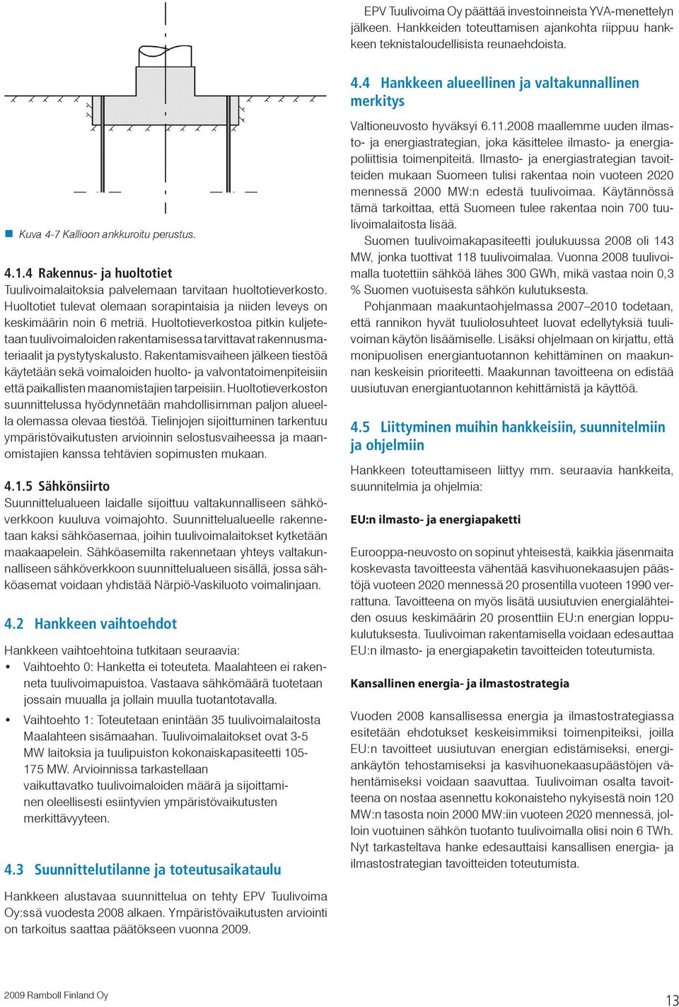 Huoltotiet tulevat olemaan sorapintaisia ja niiden leveys on keskimäärin noin 6 metriä.