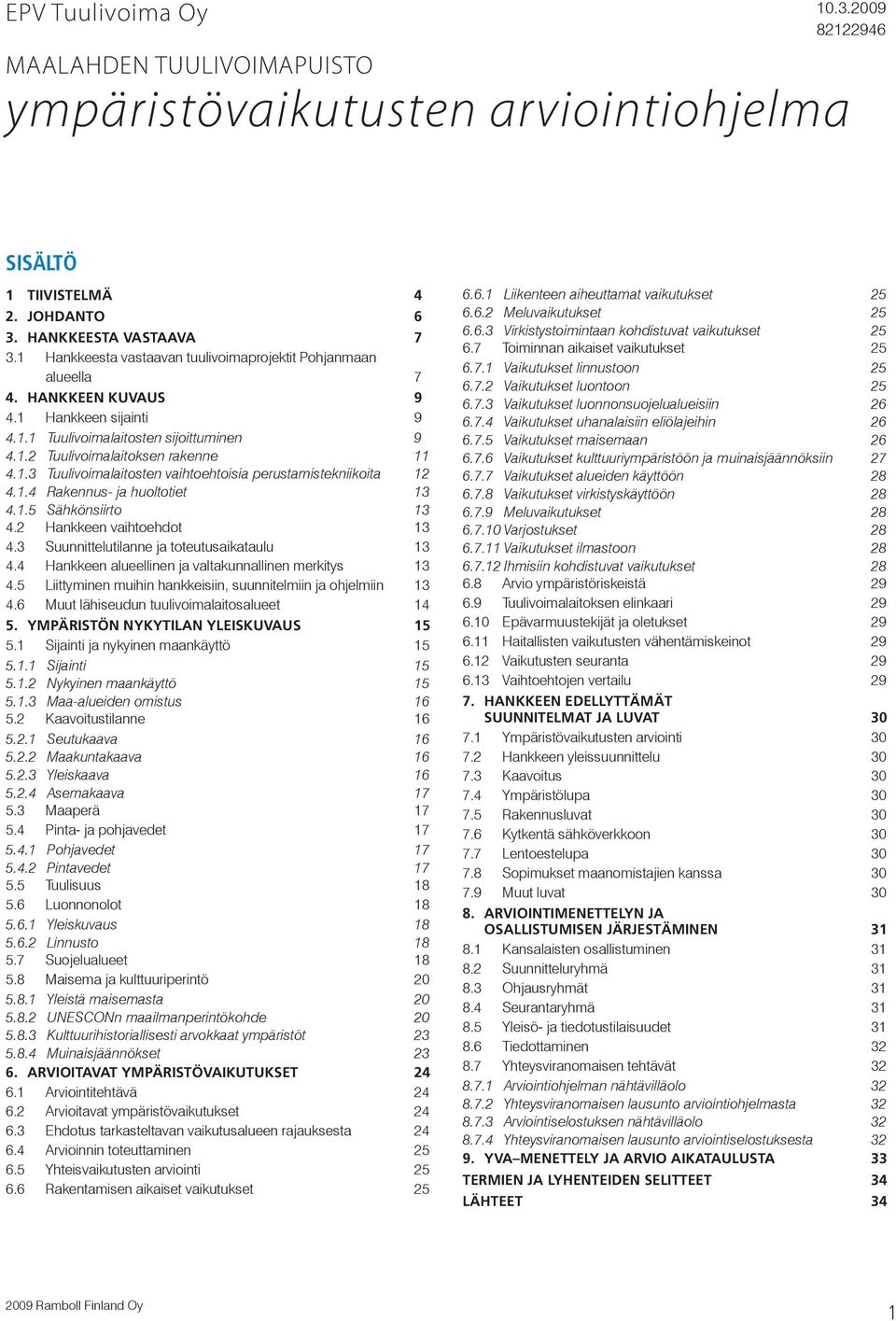 1.4 Rakennus- ja huoltotiet 13 4.1.5 Sähkönsiirto 13 4.2 Hankkeen vaihtoehdot 13 4.3 Suunnittelutilanne ja toteutusaikataulu 13 4.4 Hankkeen alueellinen ja valtakunnallinen merkitys 13 4.