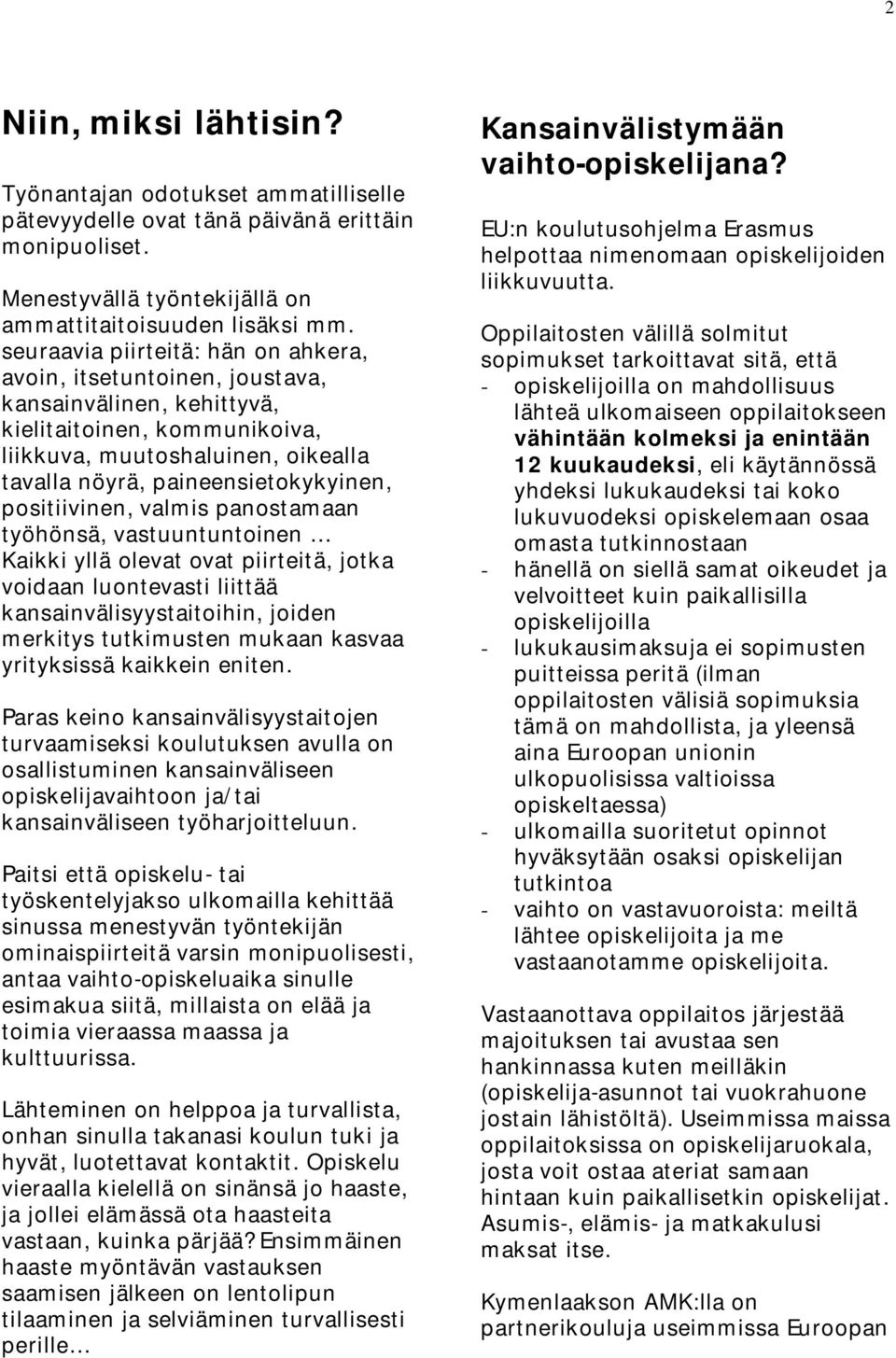 positiivinen, valmis panostamaan työhönsä, vastuuntuntoinen Kaikki yllä olevat ovat piirteitä, jotka voidaan luontevasti liittää kansainvälisyystaitoihin, joiden merkitys tutkimusten mukaan kasvaa