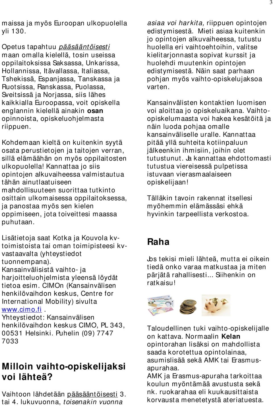 Puolassa, Sveitsissä ja Norjassa, siis lähes kaikkialla Euroopassa, voit opiskella englannin kielellä ainakin osan opinnoista, opiskeluohjelmasta riippuen.