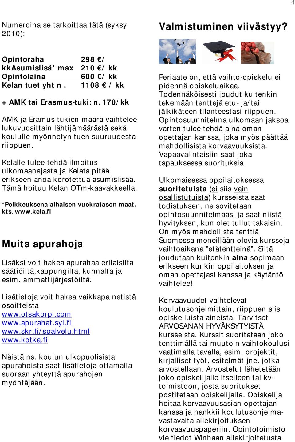 Kelalle tulee tehdä ilmoitus ulkomaanajasta ja Kelata pitää erikseen anoa korotettua asumislisää. Tämä hoituu Kelan OTm-kaavakkeella. *Poikkeuksena alhaisen vuokratason maat. kts. www.kela.
