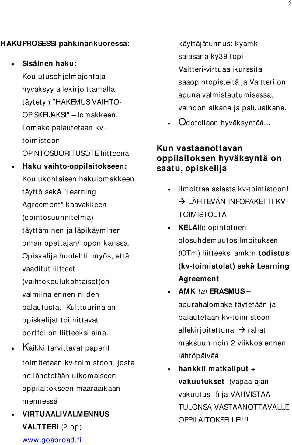 Haku vaihto-oppilaitokseen: Koulukohtaisen hakulomakkeen täyttö sekä Learning Agreement -kaavakkeen (opintosuunnitelma) täyttäminen ja läpikäyminen oman opettajan/ opon kanssa.