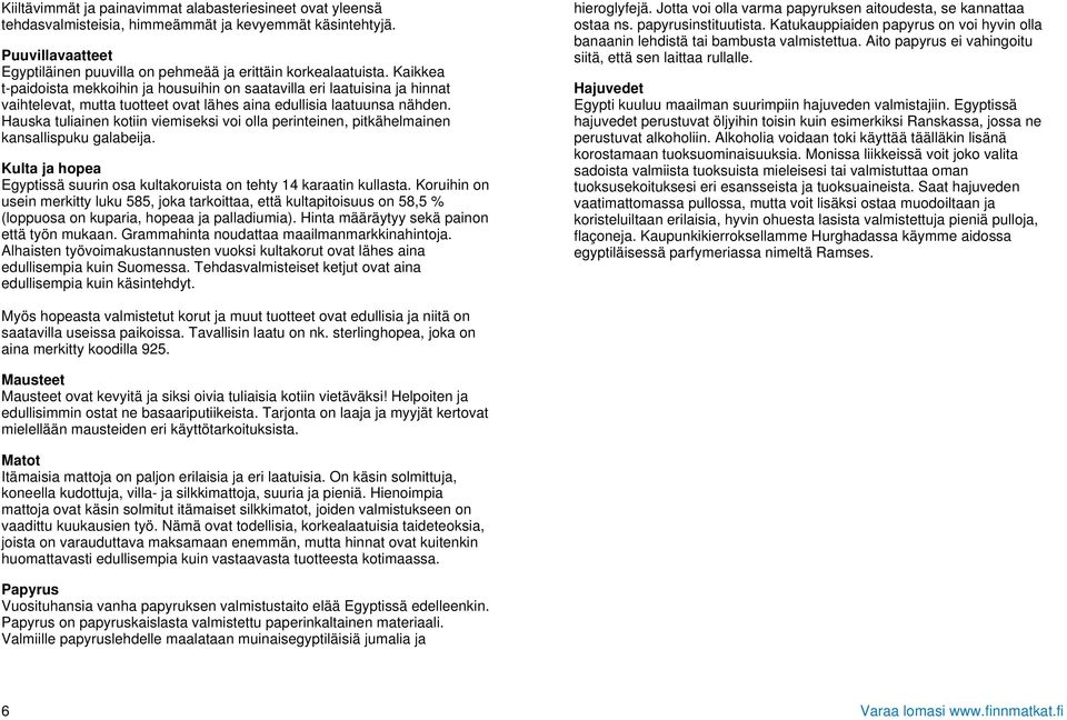 Hauska tuliainen kotiin viemiseksi voi olla perinteinen, pitkähelmainen kansallispuku galabeija. Kulta ja hopea Egyptissä suurin osa kultakoruista on tehty 14 karaatin kullasta.
