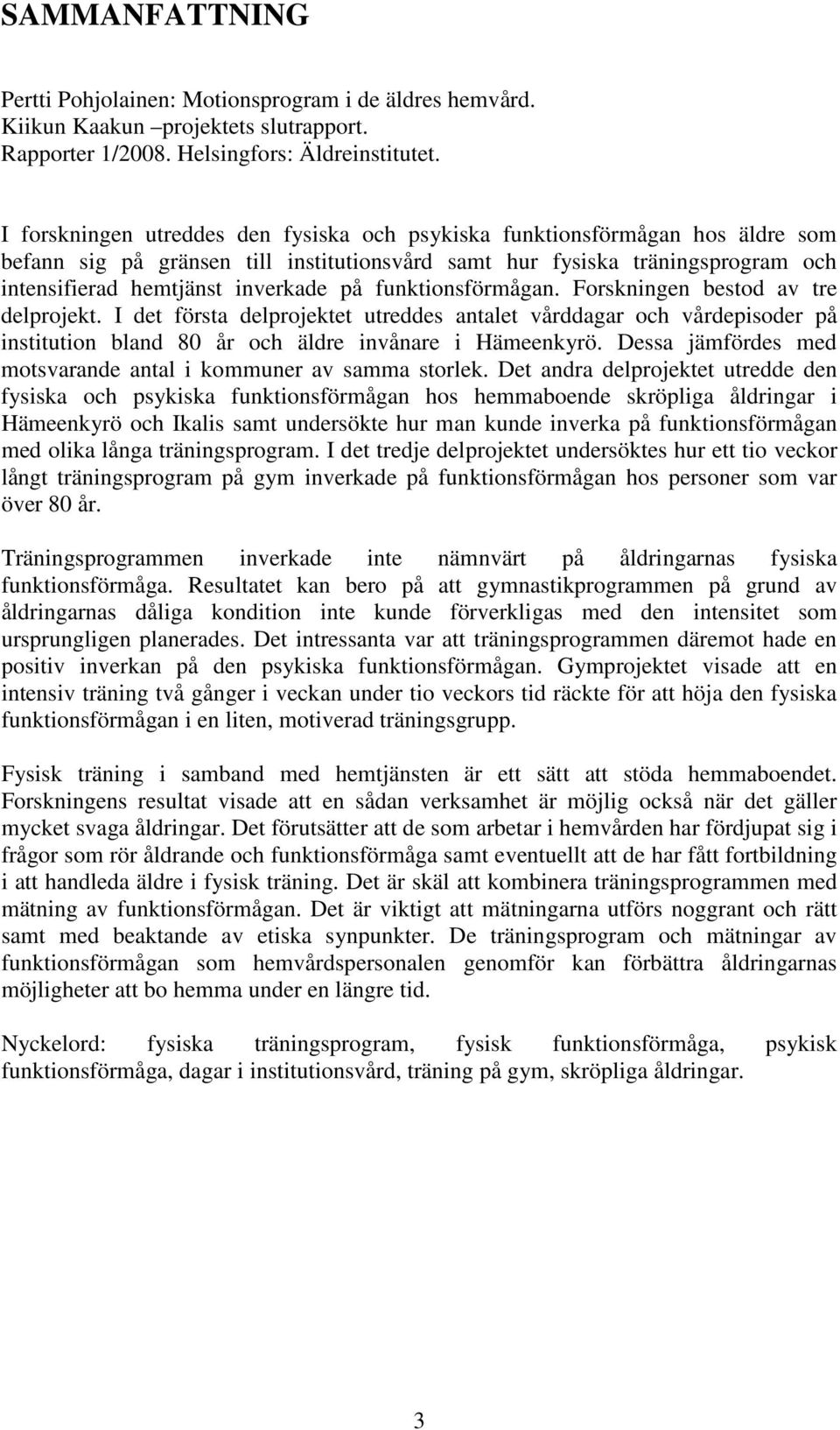 funktionsförmågan. Forskningen bestod av tre delprojekt. I det första delprojektet utreddes antalet vårddagar och vårdepisoder på institution bland 80 år och äldre invånare i Hämeenkyrö.