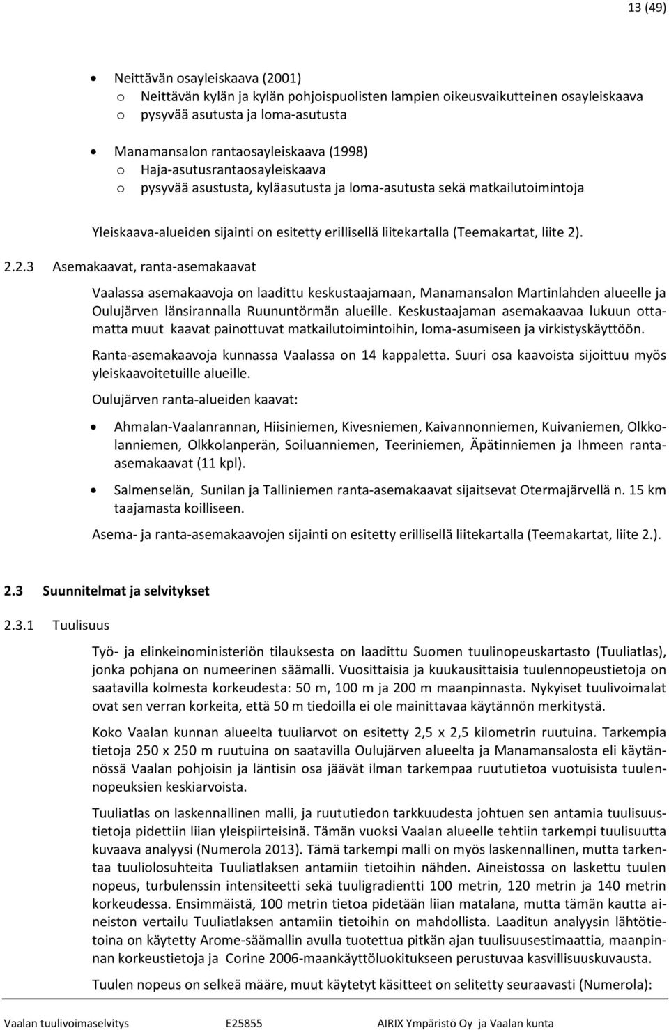 . 2.2.3 Asemakaavat, ranta-asemakaavat Vaalassa asemakaavoja on laadittu keskustaajamaan, Manamansalon Martinlahden alueelle ja Oulujärven länsirannalla Ruununtörmän alueille.