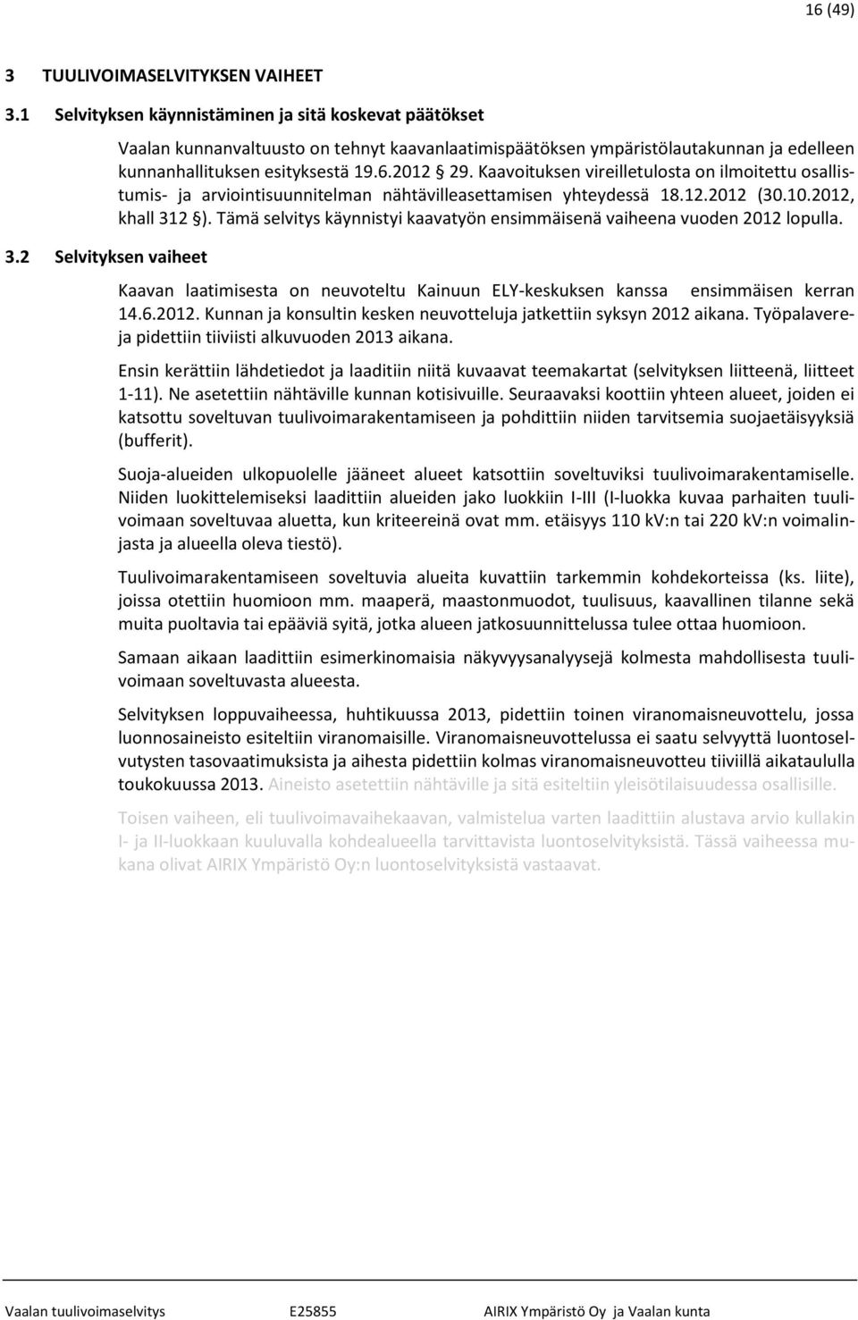 Kaavoituksen vireilletulosta on ilmoitettu osallistumis- ja arviointisuunnitelman nähtävilleasettamisen yhteydessä 18.12.2012 (30.10.2012, khall 312 ).