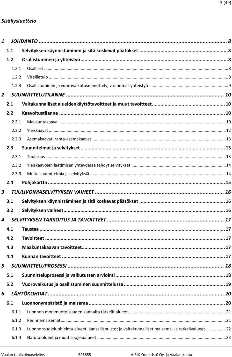 .. 13 2.3 Suunnitelmat ja selvitykset... 13 2.3.1 Tuulisuus... 13 2.3.2 Yleiskaavojen laatimisen yhteydessä tehdyt selvitykset:... 14 2.3.3 Muita suunnitelmia ja selvityksiä... 14 2.4 Pohjakartta.