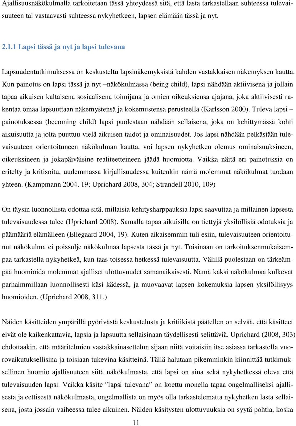 Kun painotus on lapsi tässä ja nyt näkökulmassa (being child), lapsi nähdään aktiivisena ja jollain tapaa aikuisen kaltaisena sosiaalisena toimijana ja omien oikeuksiensa ajajana, joka aktiivisesti