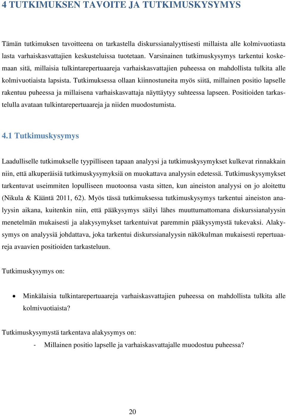 Tutkimuksessa ollaan kiinnostuneita myös siitä, millainen positio lapselle rakentuu puheessa ja millaisena varhaiskasvattaja näyttäytyy suhteessa lapseen.