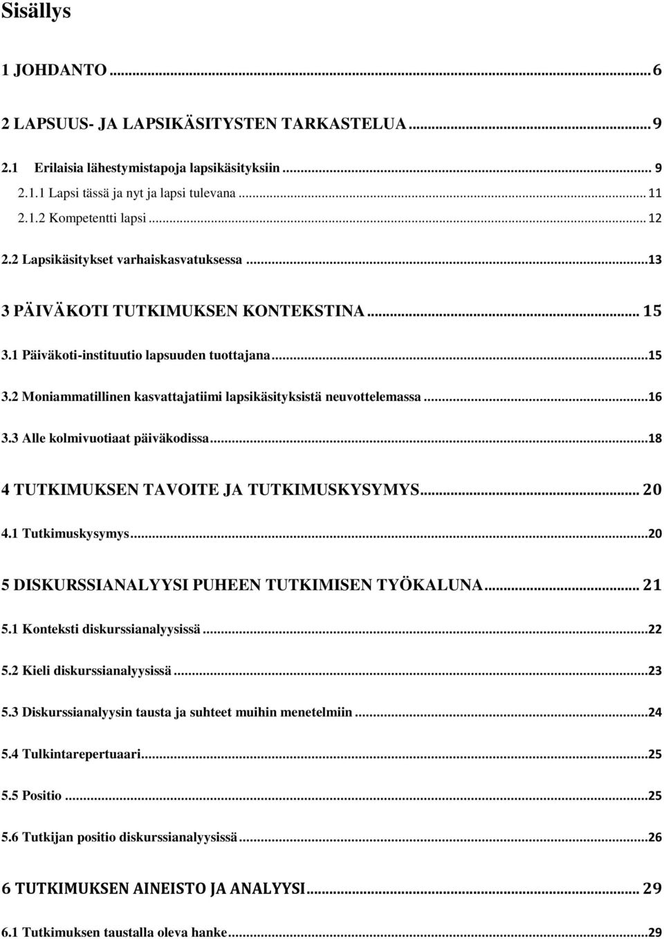 ..16 3.3 Alle kolmivuotiaat päiväkodissa...18 4 TUTKIMUKSEN TAVOITE JA TUTKIMUSKYSYMYS... 20 4.1 Tutkimuskysymys...20 5 DISKURSSIANALYYSI PUHEEN TUTKIMISEN TYÖKALUNA... 21 5.