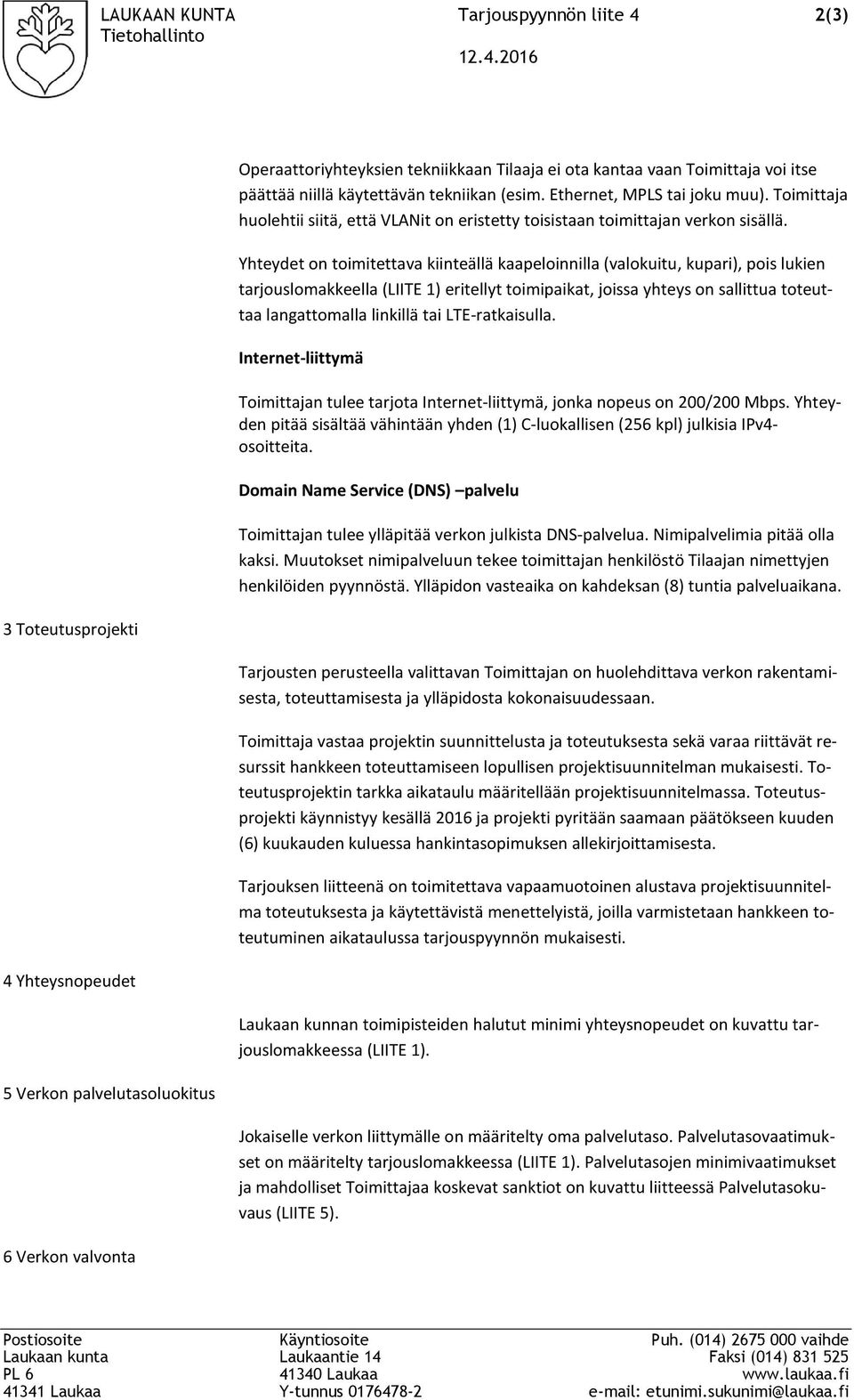 2016 3 Toteutusprojekti 4 Yhteysnopeudet 5 Verkon palvelutasoluokitus 6 Verkon valvonta Operaattoriyhteyksien tekniikkaan Tilaaja ei ota kantaa vaan Toimittaja voi itse päättää niillä käytettävän