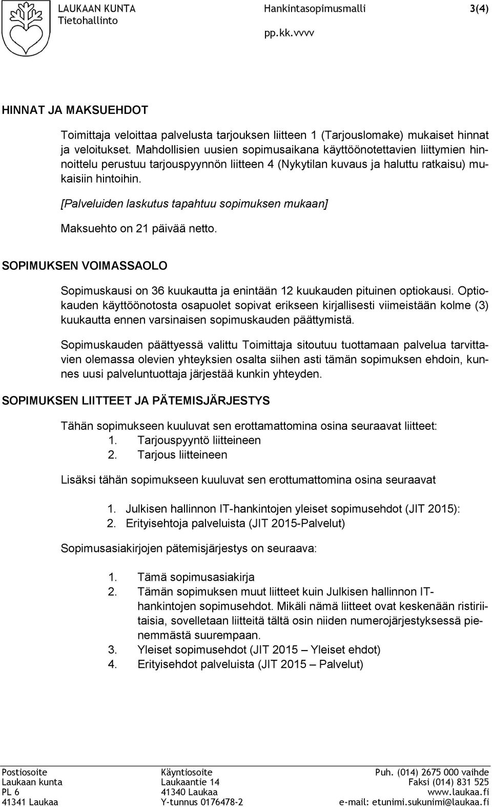 [Palveluiden laskutus tapahtuu sopimuksen mukaan] Maksuehto on 21 päivää netto. SOPIMUKSEN VOIMASSAOLO Sopimuskausi on 36 kuukautta ja enintään 12 kuukauden pituinen optiokausi.