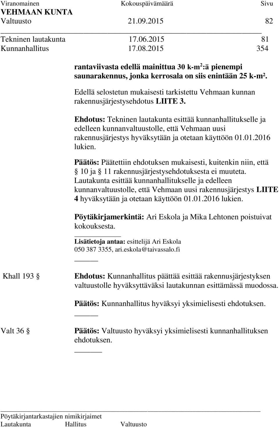 Ehdotus: Tekninen lautakunta esittää kunnanhallitukselle ja edelleen kunnanvaltuustolle, että Vehmaan uusi rakennusjärjestys hyväksytään ja otetaan käyttöön 01.01.2016 lukien.