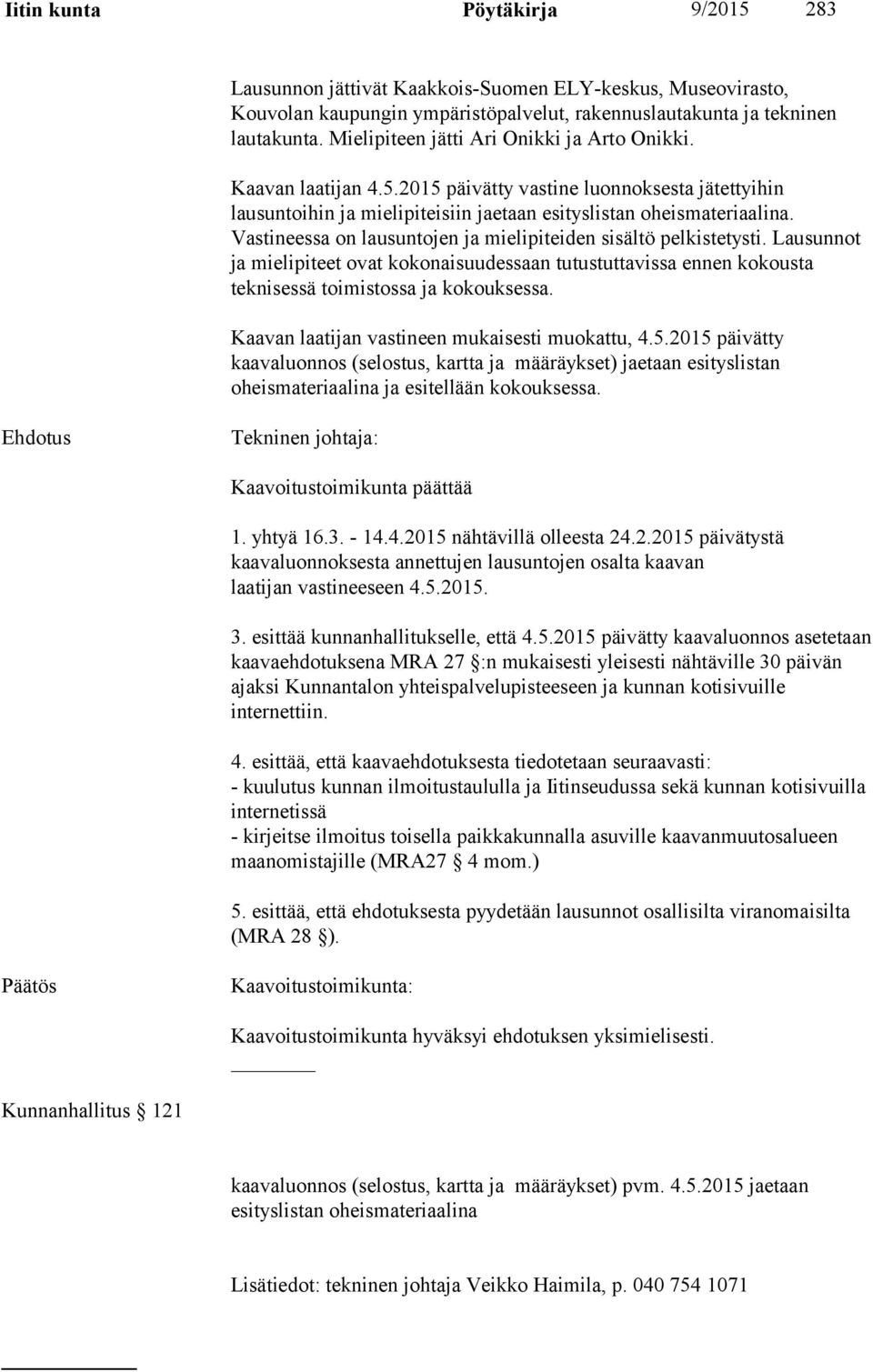Vastineessa on lausuntojen ja mielipiteiden sisältö pelkistetysti. Lausunnot ja mielipiteet ovat kokonaisuudessaan tutustuttavissa ennen kokousta teknisessä toimistossa ja kokouksessa.