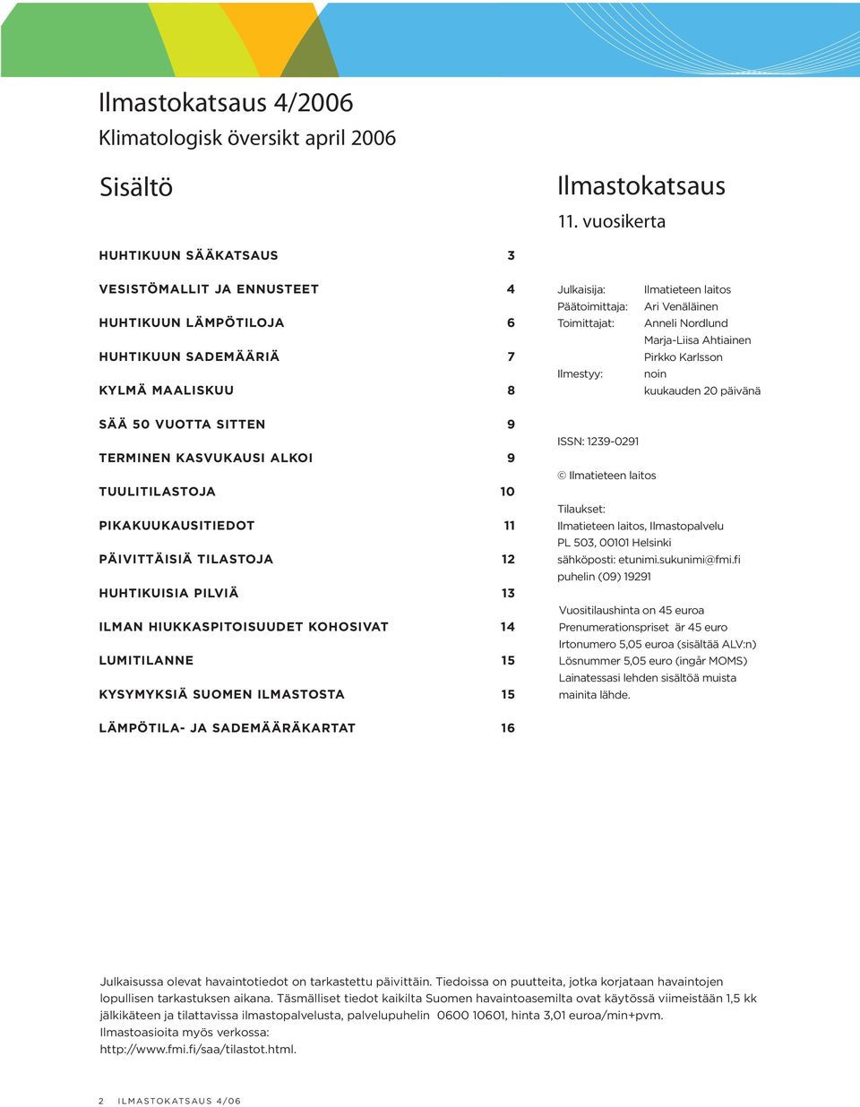 Ari Venäläinen Anneli Nordlund Marja-Liisa Ahtiainen Pirkko Karlsson noin kuukauden 20 päivänä SÄÄ 50 VUOTTA SITTEN 9 TERMINEN KASVUKAUSI ALKOI 9 TUULITILASTOJA 10 PIKAKUUKAUSITIEDOT 11 PÄIVITTÄISIÄ