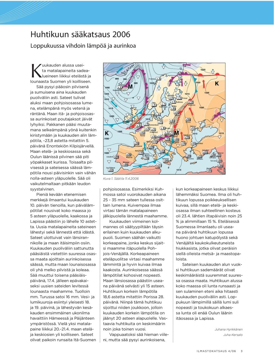 Maan itä- ja pohjoisosassa aurinkoiset poutajaksot jäivät lyhyiksi. Pakkanen pääsi muutamana selkeämpänä yönä kuitenkin kiristymään ja kuukauden alin lämpötila, -23,8 astetta mitattiin 5.