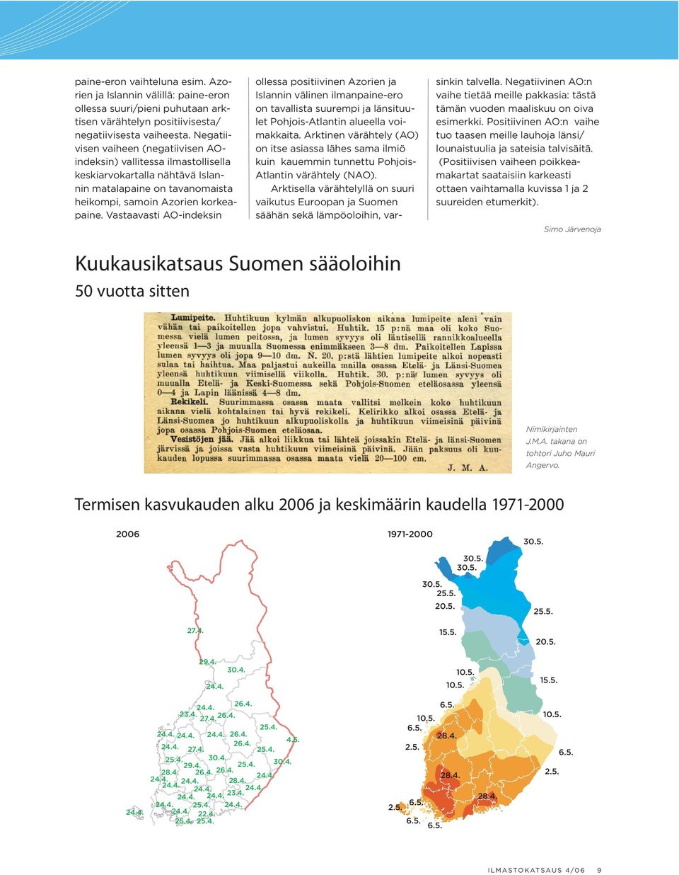 Vastaavasti AO-indeksin ollessa positiivinen Azorien ja Islannin välinen ilmanpaine-ero on tavallista suurempi ja länsituulet Pohjois-Atlantin alueella voimakkaita.