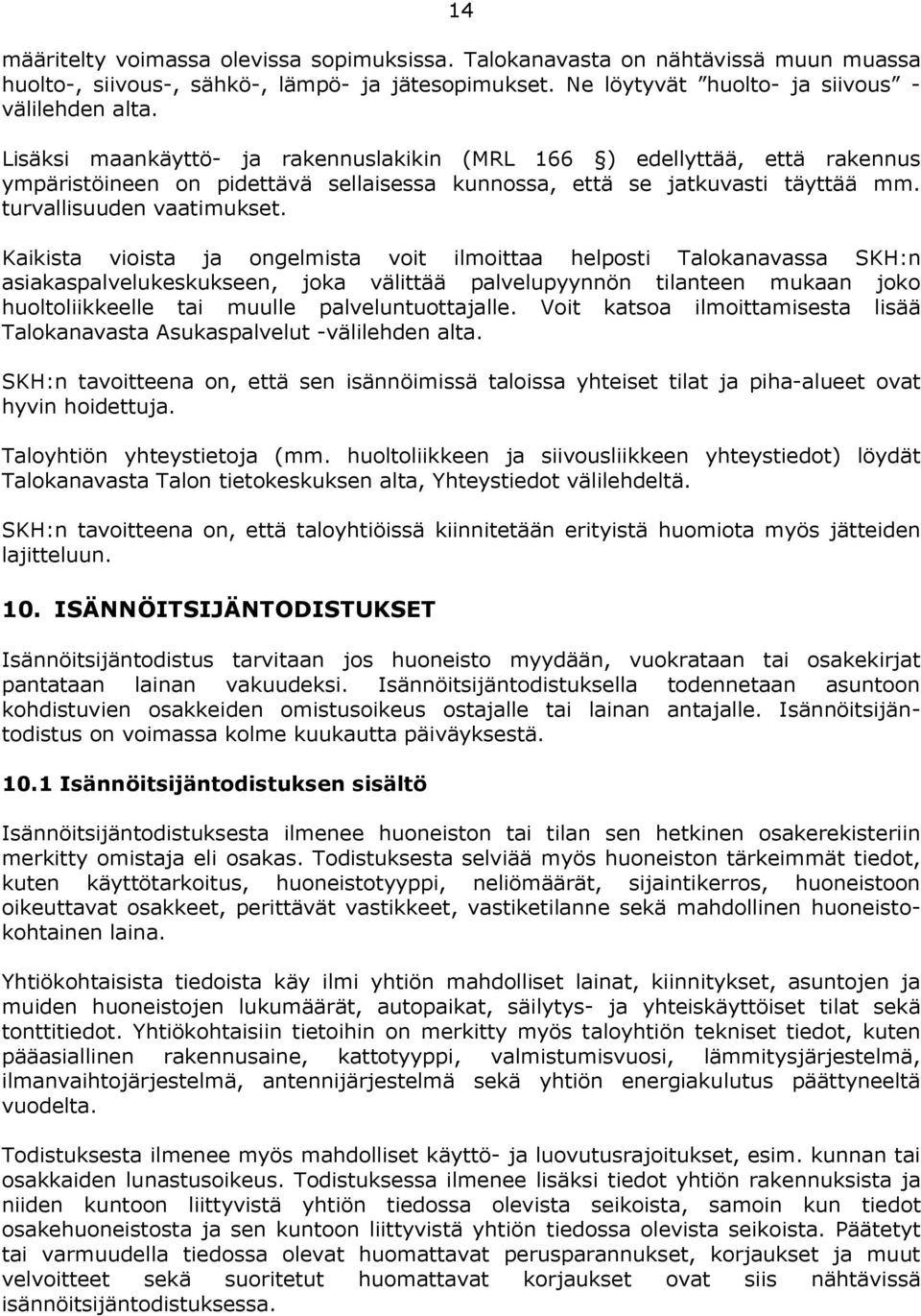 Kaikista vioista ja ongelmista voit ilmoittaa helposti Talokanavassa SKH:n asiakaspalvelukeskukseen, joka välittää palvelupyynnön tilanteen mukaan joko huoltoliikkeelle tai muulle palveluntuottajalle.