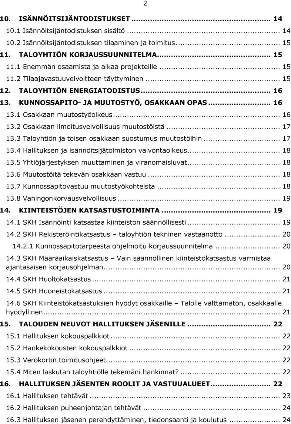 .. 17 13.3 Taloyhtiön ja toisen osakkaan suostumus muutostöihin... 17 13.4 Hallituksen ja isännöitsijätoimiston valvontaoikeus... 18 13.5 Yhtiöjärjestyksen muuttaminen ja viranomaisluvat... 18 13.6 Muutostöitä tekevän osakkaan vastuu.