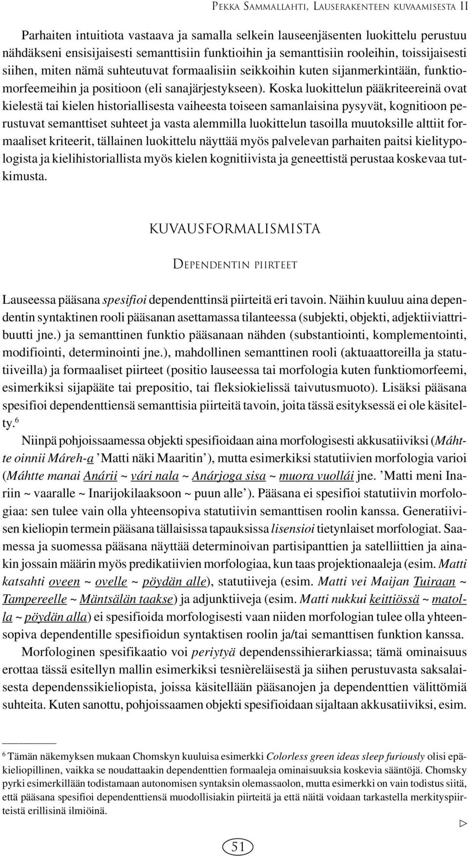 Koska luokittelun pääkriteereinä ovat kielestä tai kielen historiallisesta vaiheesta toiseen samanlaisina pysyvät, kognitioon perustuvat semanttiset suhteet ja vasta alemmilla luokittelun tasoilla