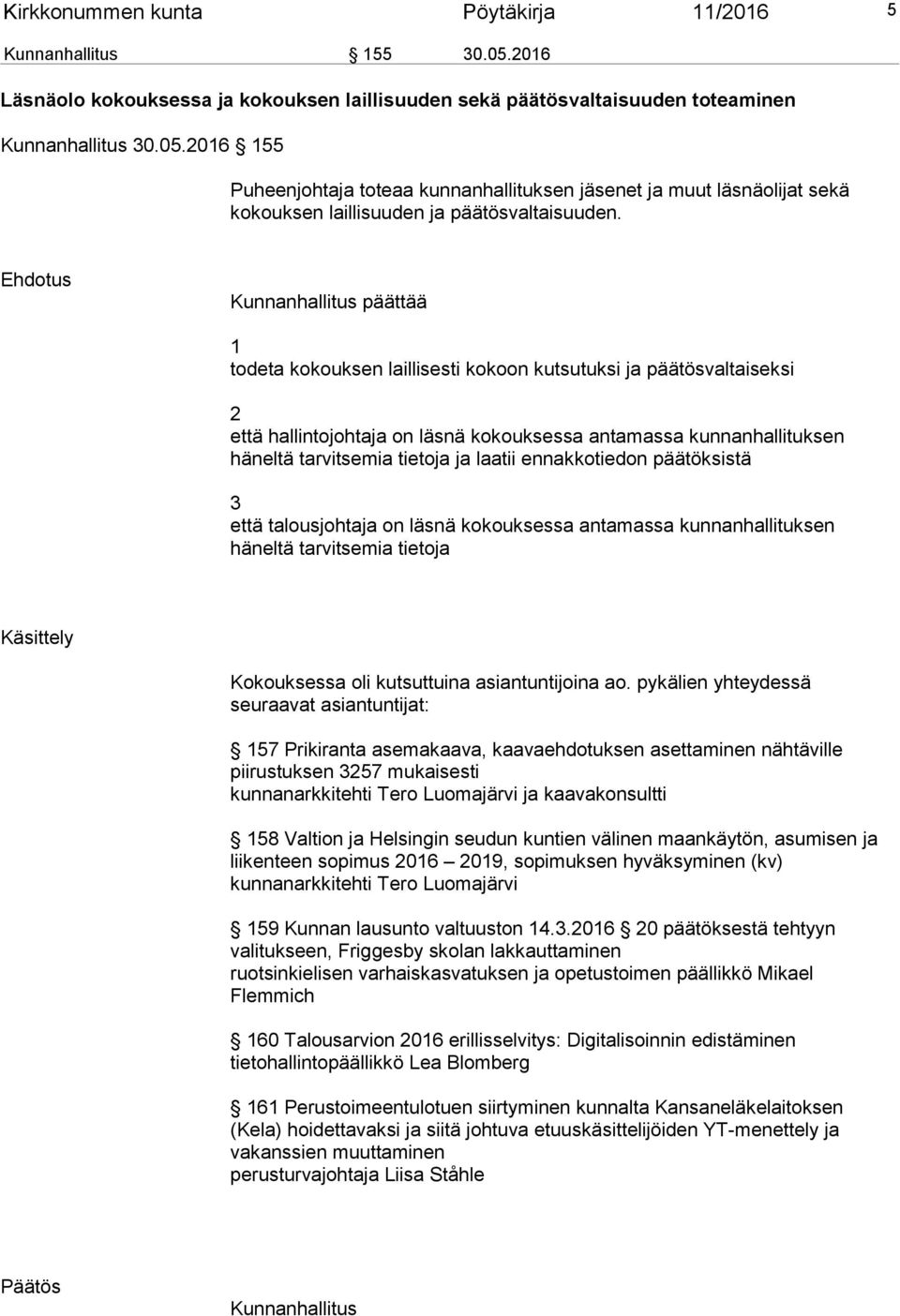 tietoja ja laatii ennakkotiedon päätöksistä 3 että talousjohtaja on läsnä kokouksessa antamassa kunnanhallituksen häneltä tarvitsemia tietoja Käsittely Kokouksessa oli kutsuttuina asiantuntijoina ao.