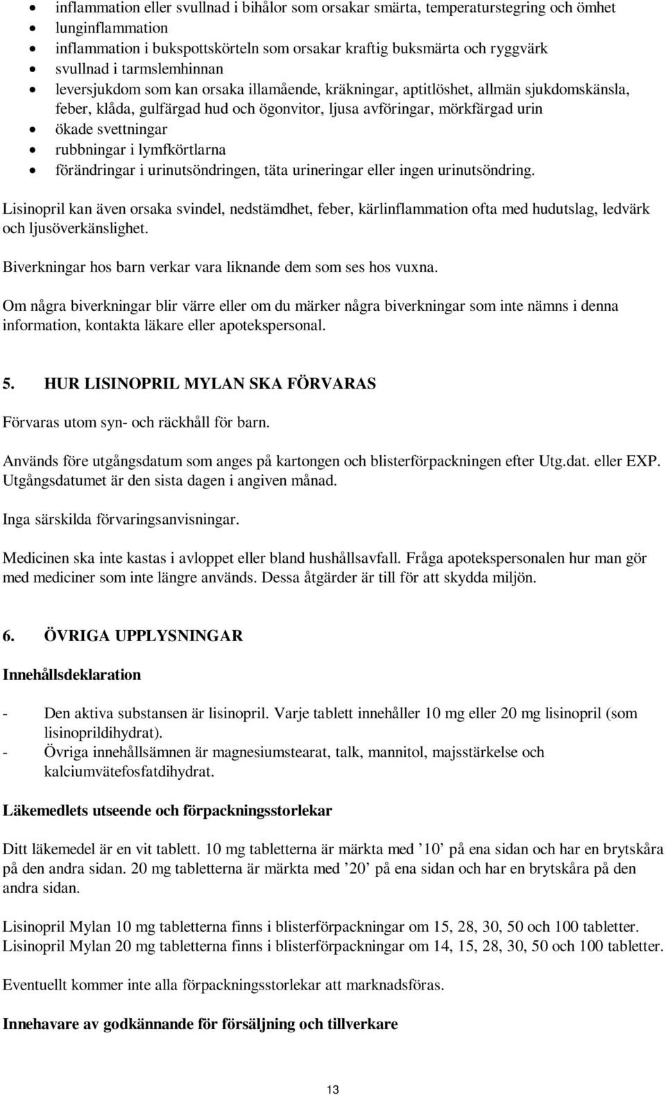 rubbningar i lymfkörtlarna förändringar i urinutsöndringen, täta urineringar eller ingen urinutsöndring.