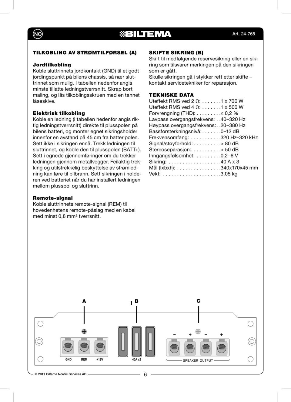 Elektrisk tilkobling Koble en ledning (i tabellen nedenfor angis riktig ledningstverrsnitt) direkte til plusspolen på bilens batteri, og monter egnet sikringsholder innenfor en avstand på 45 cm fra